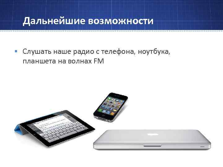 Дальнейшие возможности § Слушать наше радио с телефона, ноутбука, планшета на волнах FM 