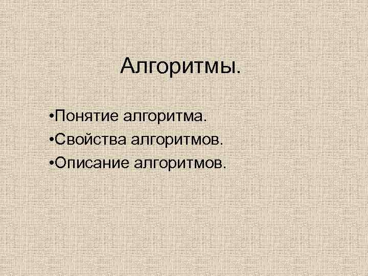 Алгоритмы. • Понятие алгоритма. • Свойства алгоритмов. • Описание алгоритмов. 