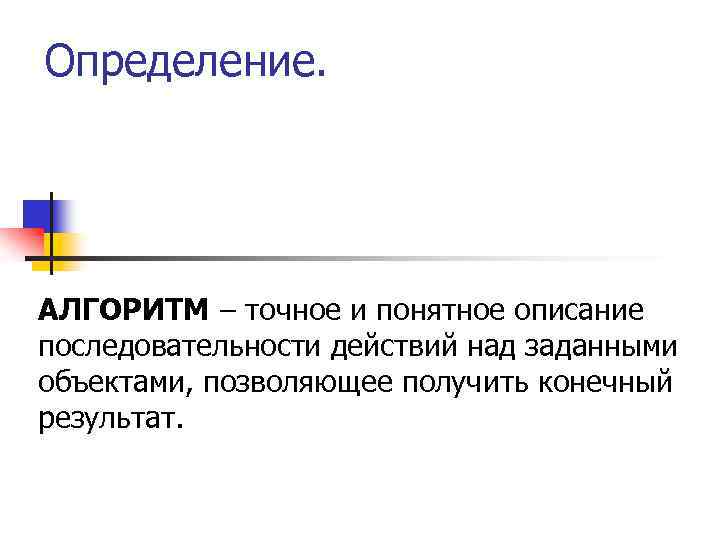 Определение. АЛГОРИТМ – точное и понятное описание последовательности действий над заданными объектами, позволяющее получить