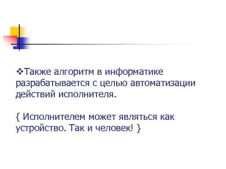 v. Также алгоритм в информатике разрабатывается с целью автоматизации действий исполнителя. { Исполнителем может