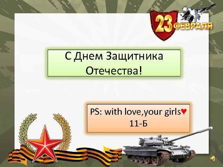 C Днем Защитника Отечества! PS: with love, your girls♥ 11 -Б 