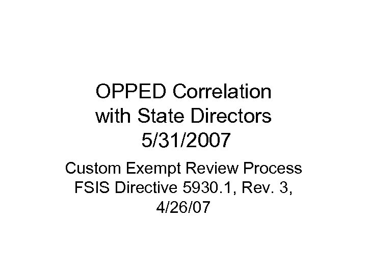 OPPED Correlation with State Directors 5/31/2007 Custom Exempt Review Process FSIS Directive 5930. 1,