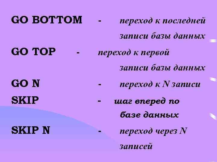 GO BOTTOM - переход к последней записи базы данных GO TOP - переход к
