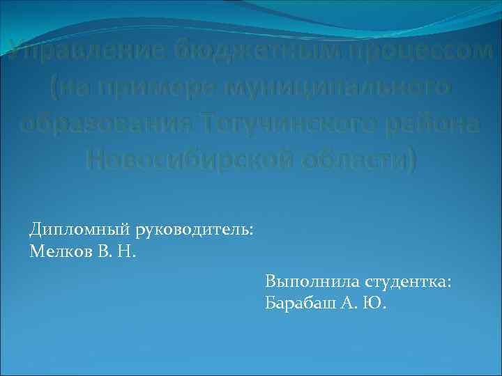 Управление бюджетным процессом (на примере муниципального образования Тогучинского района Новосибирской области) Дипломный руководитель: Мелков