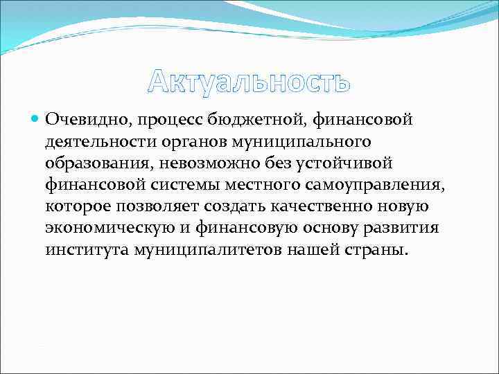 Актуальность Очевидно, процесс бюджетной, финансовой деятельности органов муниципального образования, невозможно без устойчивой финансовой системы