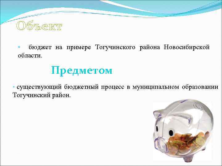 Объект • бюджет на примере Тогучинского района Новосибирской области. Предметом • существующий бюджетный процесс