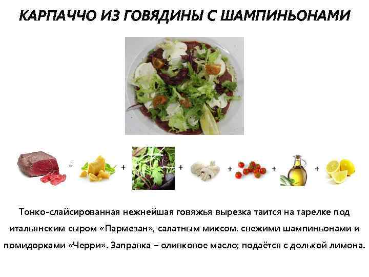 КАРПАЧЧО ИЗ ГОВЯДИНЫ С ШАМПИНЬОНАМИ Тонко-слайсированная нежнейшая говяжья вырезка таится на тарелке под итальянским