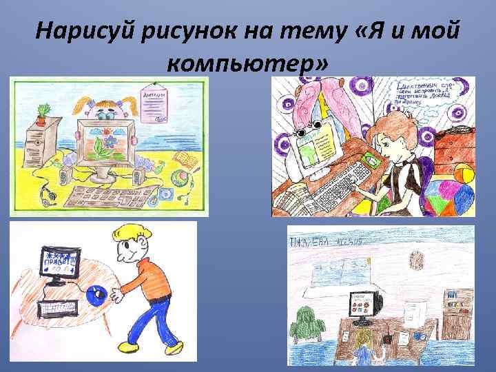 Нарисуй рисунок на тему «Я и мой компьютер» 