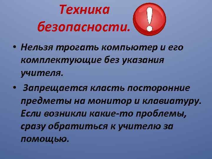 Техника безопасности. • Нельзя трогать компьютер и его комплектующие без указания учителя. • Запрещается