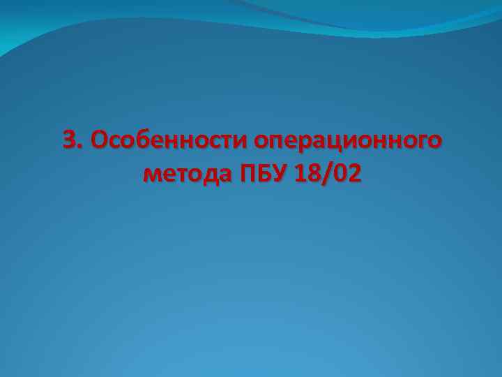 3. Особенности операционного метода ПБУ 18/02 