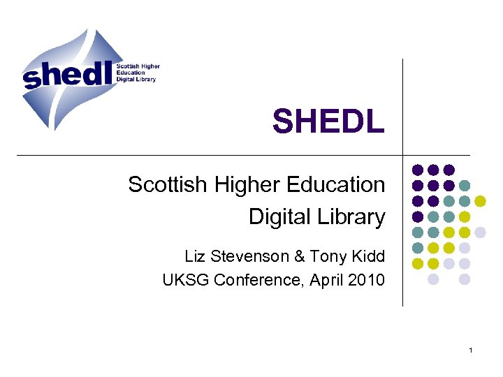 SHEDL Scottish Higher Education Digital Library Liz Stevenson & Tony Kidd UKSG Conference, April