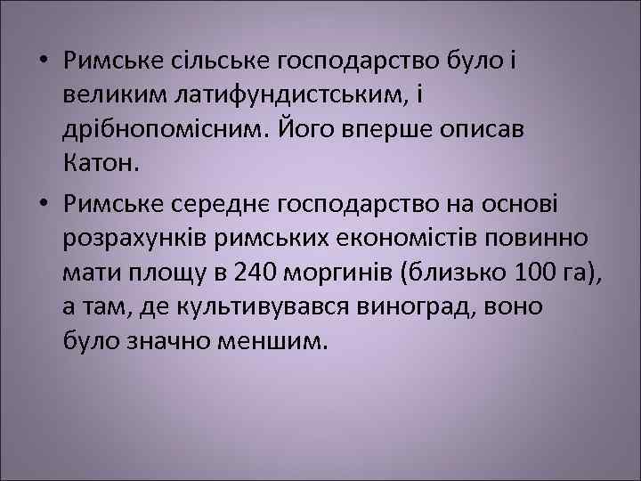  • Римське сільське господарство було і великим латифундистським, і дрібнопомісним. Його вперше описав