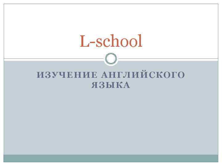 L-school ИЗУЧЕНИЕ АНГЛИЙСКОГО ЯЗЫКА 