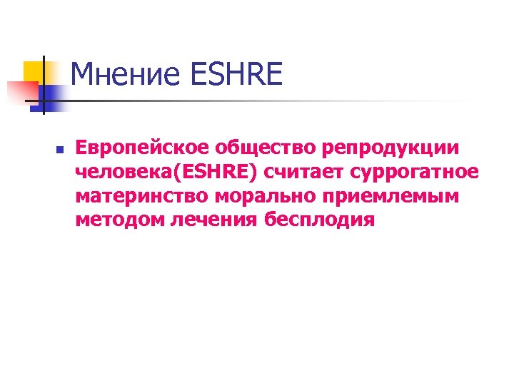 Мнение ESHRE n Европейское общество репродукции человека(ESHRE) считает суррогатное материнство морально приемлемым методом лечения