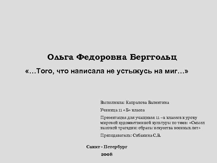 Ольга Федоровна Берггольц «…Того, что написала не устыжусь на миг…» Выполнила: Капралова Валентина Ученица