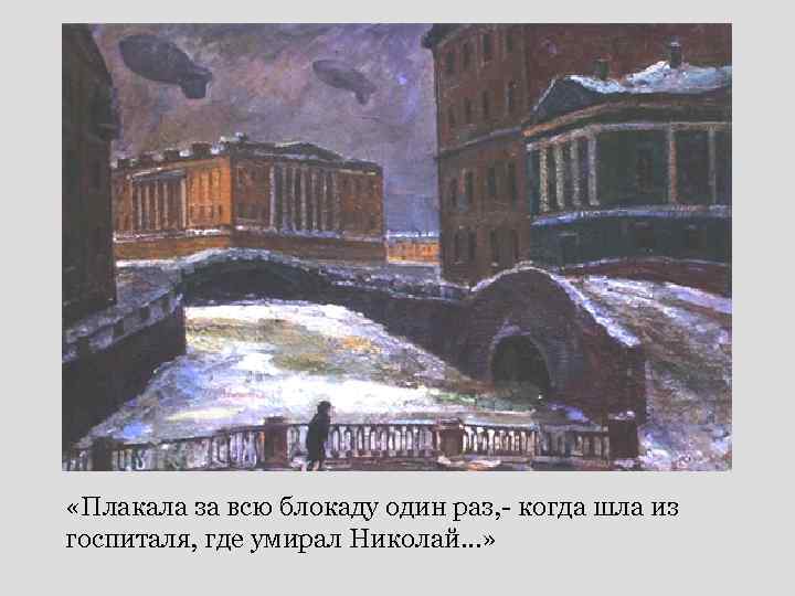  «Плакала за всю блокаду один раз, - когда шла из госпиталя, где умирал