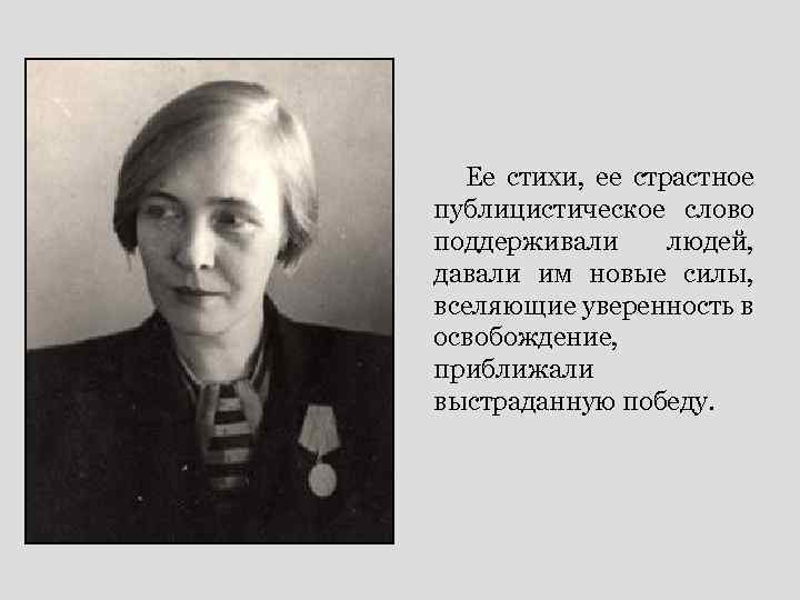 Ее стихи, ее страстное публицистическое слово поддерживали людей, давали им новые силы, вселяющие уверенность