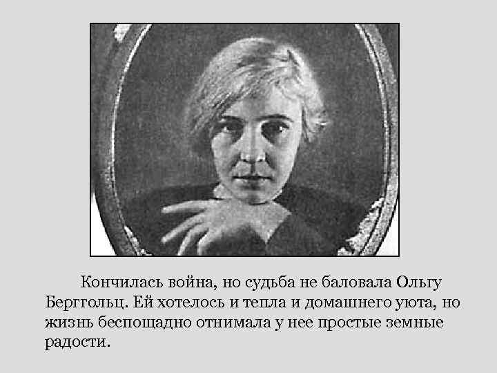 Кончилась война, но судьба не баловала Ольгу Берггольц. Ей хотелось и тепла и домашнего