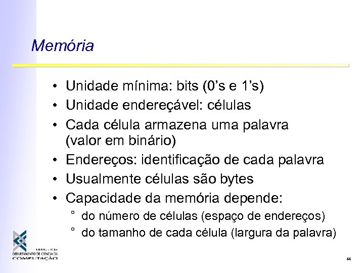 Memória • Unidade mínima: bits (0’s e 1’s) • Unidade endereçável: células • Cada