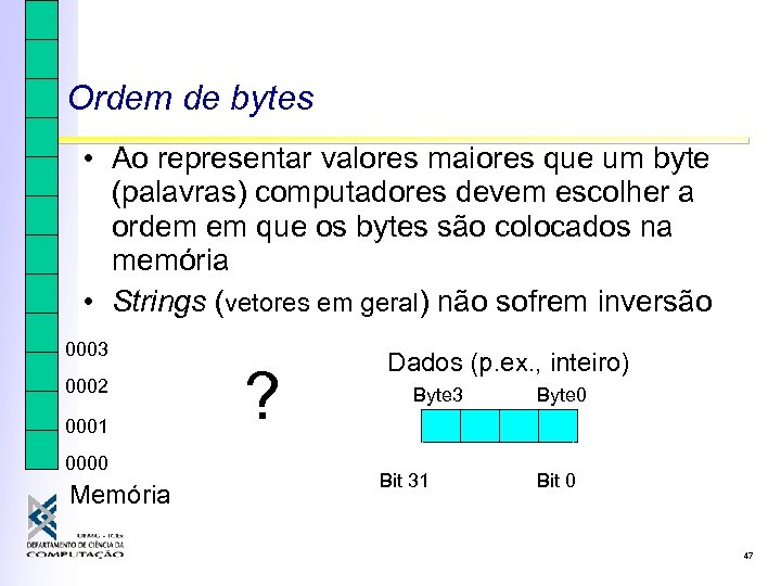 Ordem de bytes • Ao representar valores maiores que um byte (palavras) computadores devem