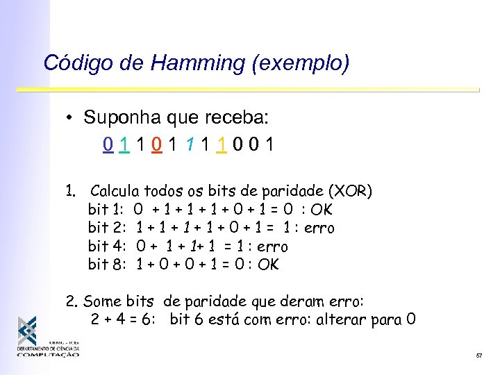 Código de Hamming (exemplo) • Suponha que receba: 01101111001 1. Calcula todos os bits