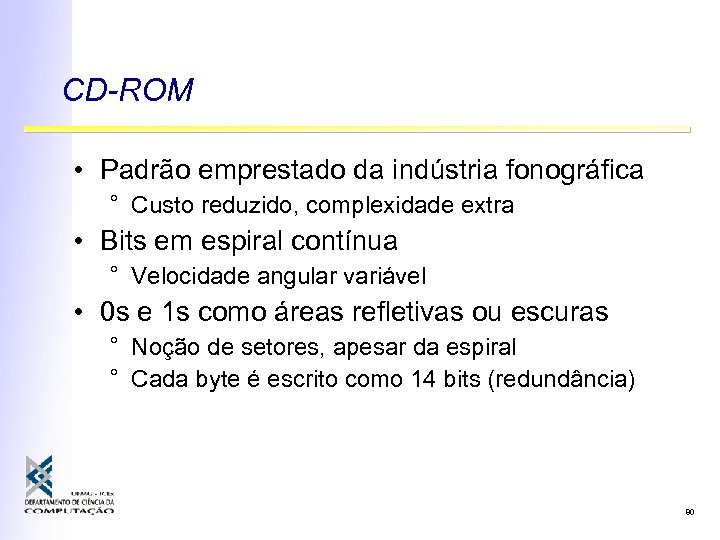 CD-ROM • Padrão emprestado da indústria fonográfica ° Custo reduzido, complexidade extra • Bits