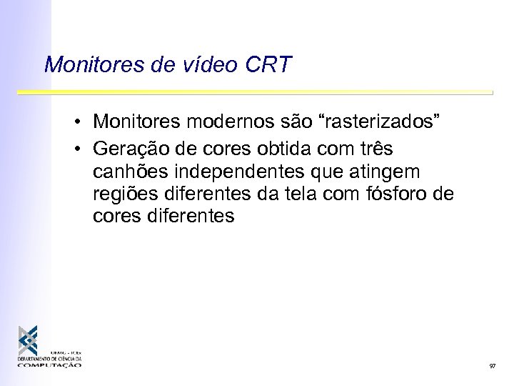 Monitores de vídeo CRT • Monitores modernos são “rasterizados” • Geração de cores obtida