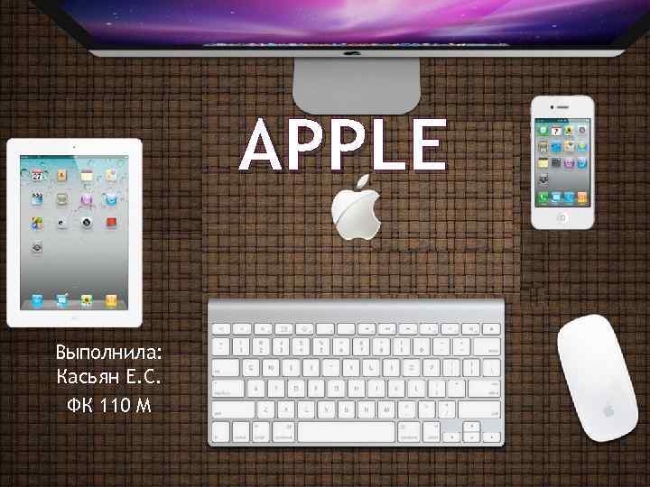 APPLE Выполнила: Касьян Е. С. ФК 110 М 