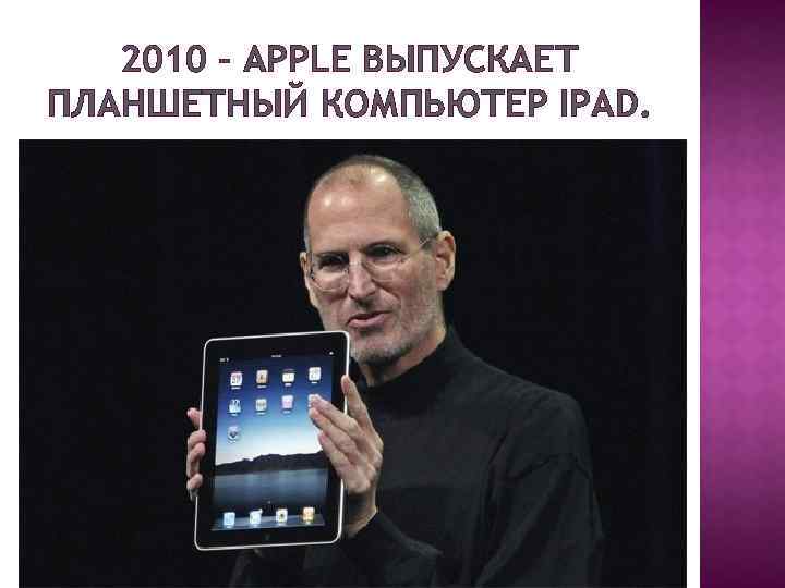 2010 – APPLE ВЫПУСКАЕТ ПЛАНШЕТНЫЙ КОМПЬЮТЕР IPAD. 