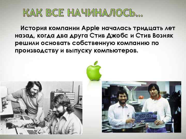 КАК ВСЕ НАЧИНАЛОСЬ… История компании Apple началась тридцать лет назад, когда два друга Стив
