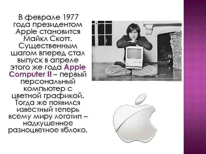 В феврале 1977 года президентом Apple становится Майкл Скотт. Существенным шагом вперед стал выпуск