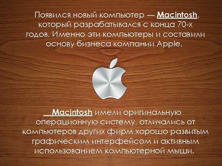 Появился новый компьютер — Macintosh, который разрабатывался с конца 70 -х годов. Именно эти
