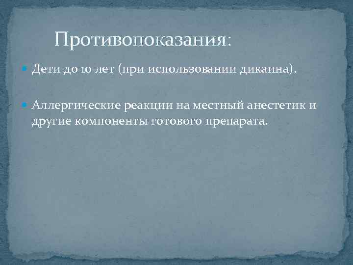  Противопоказания: Дети до 10 лет (при использовании дикаина). Аллергические реакции на местный анестетик