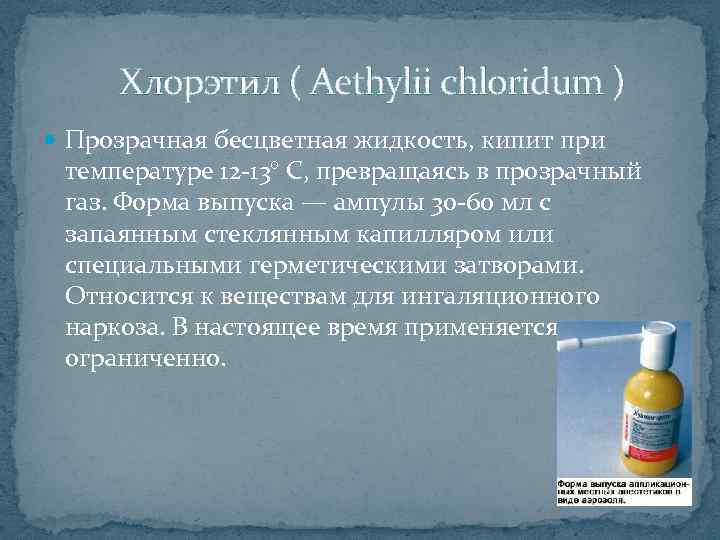  Хлорэтил ( Aethylii chloridum ) Прозрачная бесцветная жидкость, кипит при температуре 12 -13°