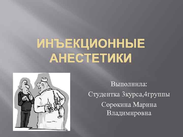 ИНЪЕКЦИОННЫЕ АНЕСТЕТИКИ Выполнила: Студентка 3 курса, 4 группы Сорокина Марина Владимировна 