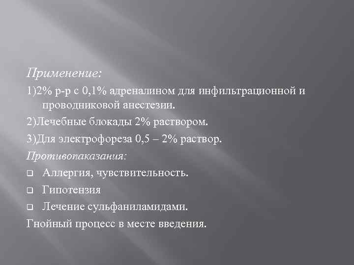 Применение: 1)2% р-р с 0, 1% адреналином для инфильтрационной и проводниковой анестезии. 2)Лечебные блокады