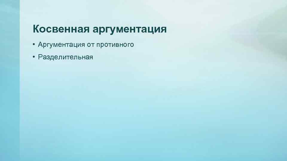 Косвенная аргументация • Аргументация от противного • Разделительная 