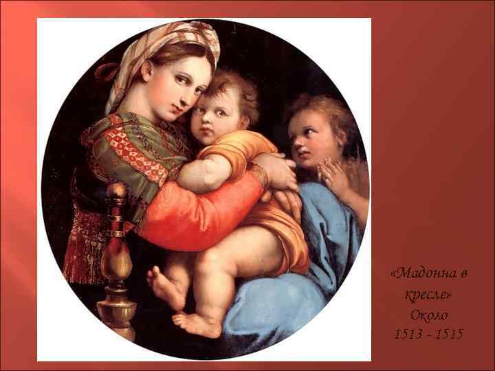  «Мадонна в кресле» Около 1513 - 1515 