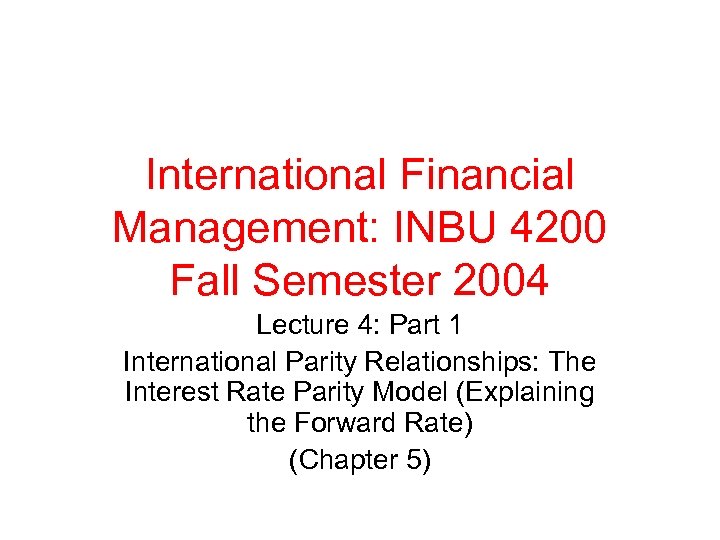 International Financial Management: INBU 4200 Fall Semester 2004 Lecture 4: Part 1 International Parity