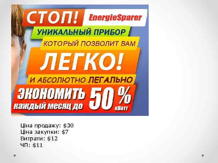 Ціна продажу: $30 Ціна закупки: $7 Витрати: $12 ЧП: $11 