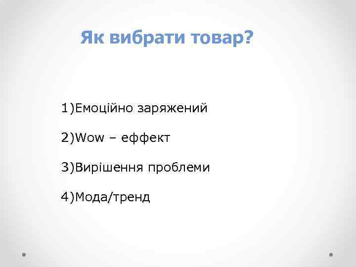 Як вибрати товар? 1)Емоційно заряжений 2)Wow – еффект 3)Вирішення проблеми 4)Мода/тренд 