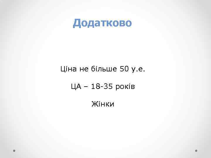 Додатково Ціна не більше 50 у. е. ЦА – 18 -35 років Жінки 