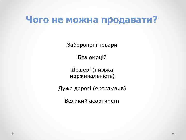 Чого не можна продавати? Заборонені товари Без емоцій Дешеві (низька маржинальність) Дуже дорогі (ексклюзив)