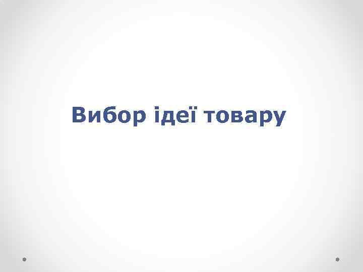 Вибор ідеї товару 