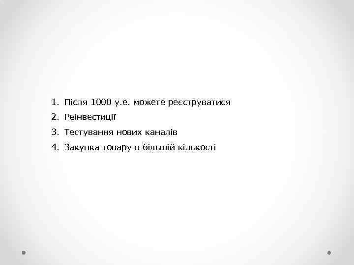 1. Після 1000 у. е. можете реєструватися 2. Реінвестиції 3. Тестування нових каналів 4.