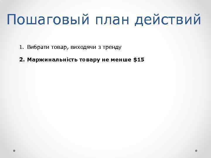 Пошаговый план действий 1. Вибрати товар, виходячи з тренду 2. Маржинальність товару не менше