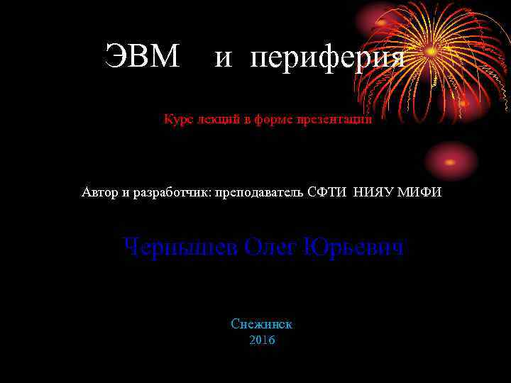 ЭВМ и периферия Курс лекций в форме презентации Автор и разработчик: преподаватель СФТИ НИЯУ