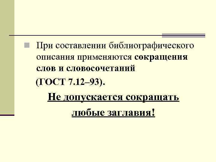 n При составлении библиографического описания применяются сокращения слов и словосочетаний (ГОСТ 7. 12– 93).