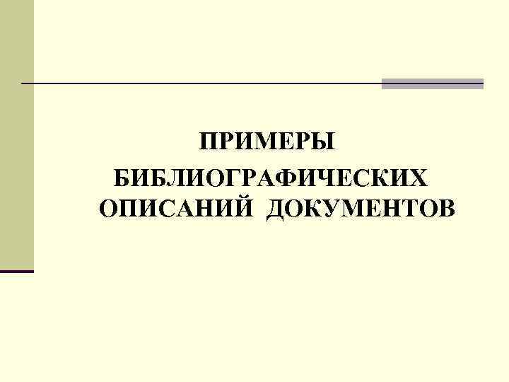 ПРИМЕРЫ БИБЛИОГРАФИЧЕСКИХ ОПИСАНИЙ ДОКУМЕНТОВ 