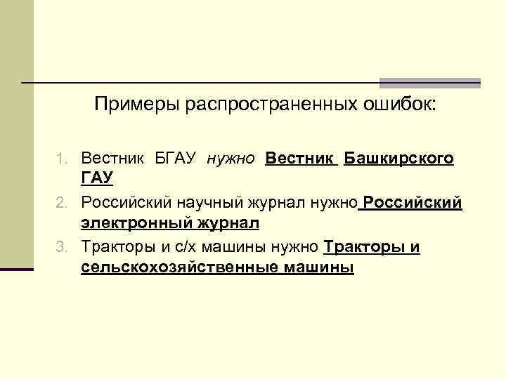 Примеры распространенных ошибок: 1. Вестник БГАУ нужно Вестник Башкирского ГАУ 2. Российский научный журнал